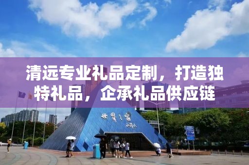 清远专业礼品定制，打造独特礼品，企承礼品供应链